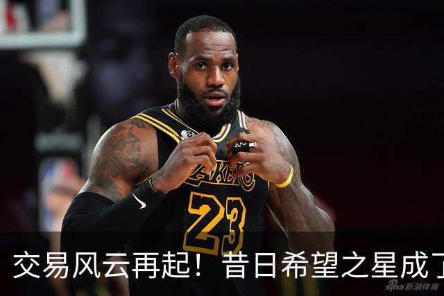 交易风云再起！昔日希望之星成了交易的“附赠品