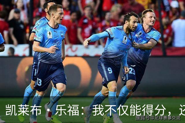 凯莱布·乐福：我不仅能得分，还能给队友送“饼”！