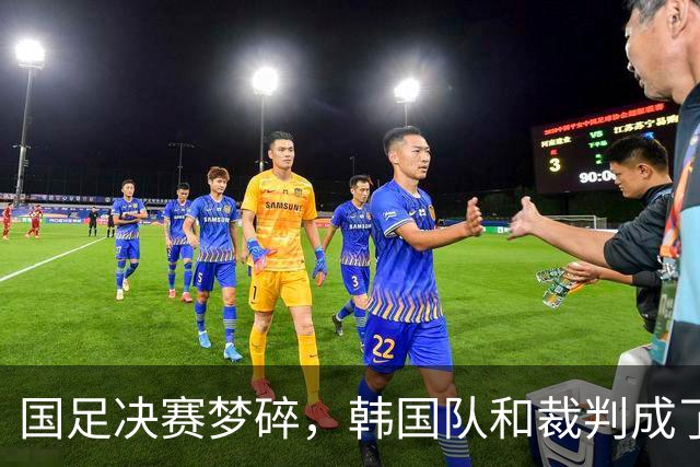 国足决赛梦碎，韩国队和裁判成了焦点