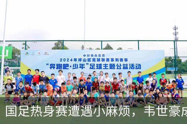 国足热身赛遭遇小麻烦，韦世豪成“送红牌小能手