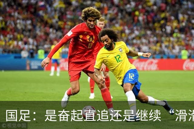 国足：是奋起直追还是继续“滑滑梯”？