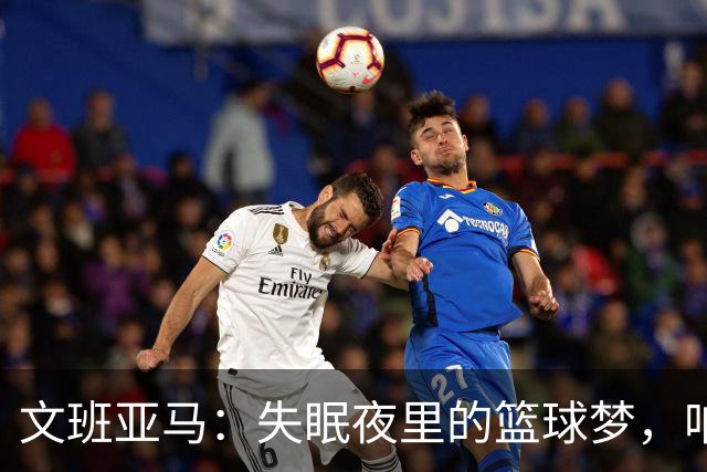 文班亚马：失眠夜里的篮球梦，咱可不想逃避！