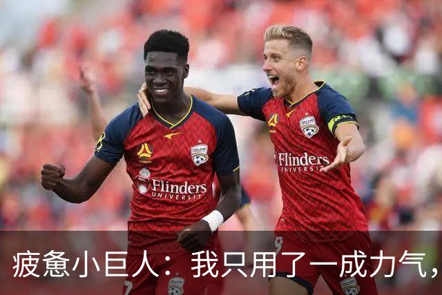疲惫小巨人：我只用了一成力气，而对手却开启了120%模式